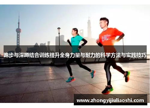 跑步与深蹲结合训练提升全身力量与耐力的科学方法与实践技巧